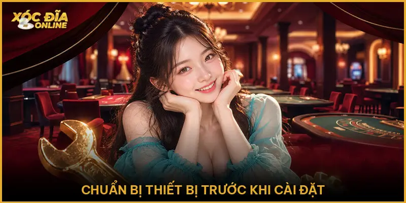Hướng Dẫn Tải App - Cài Đặt Xóc Đĩa Online Bản Mới Nhất Chuẩn Bị Thiết Bị Trước Khi Cài Đặt