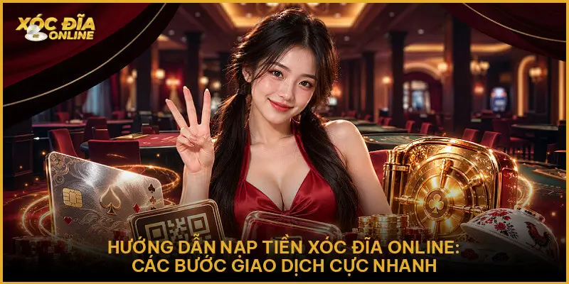 Hướng Dẫn Nạp Tiền - Quy Trình Chuẩn Xác Tại Xóc Đĩa Online Hướng Dẫn Nạp Tiền : Quy Trình Chuẩn Xác Tại Xóc Đĩa Online