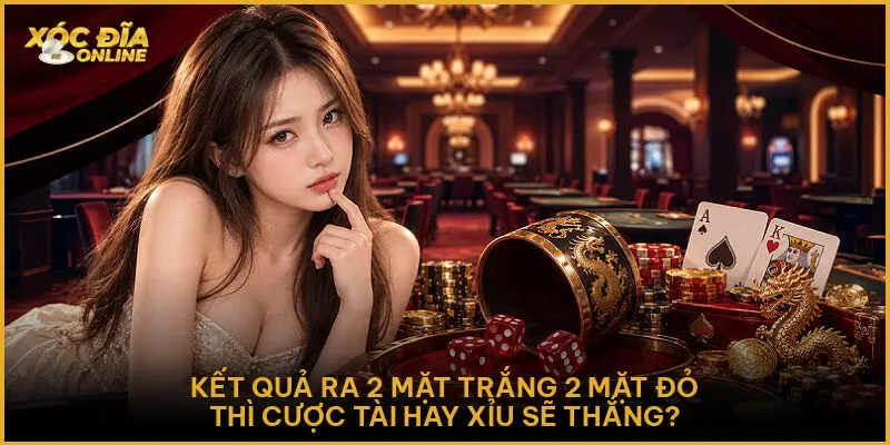 Xóc Đĩa Tài Xỉu - Cách Chọn Cửa Cược Và Kinh Nghiệm Vào Tiền Kết quả ra 2 mặt trắng 2 mặt đỏ thì cược Tài hay Xỉu sẽ thắng?